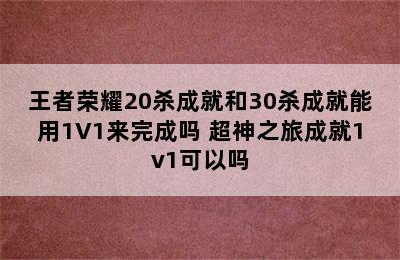 王者荣耀20杀成就和30杀成就能用1V1来完成吗 超神之旅成就1v1可以吗